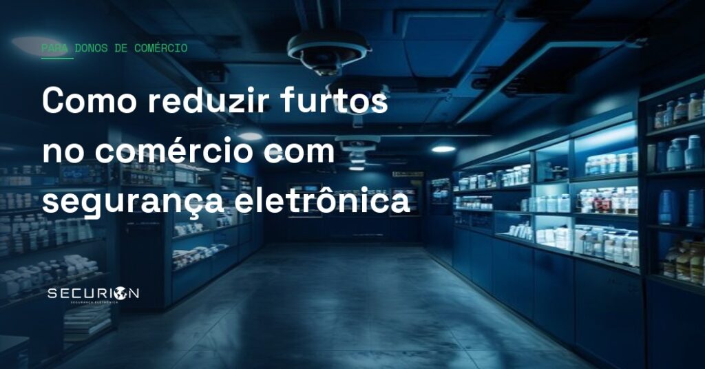 Como reduzir furtos no comércio com segurança eletrônica