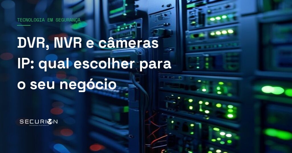 DVR, NVR e câmeras IP: qual escolher para o seu negócio