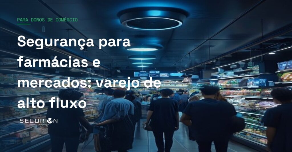 Segurança para farmácias e mercados: varejo de alto fluxo