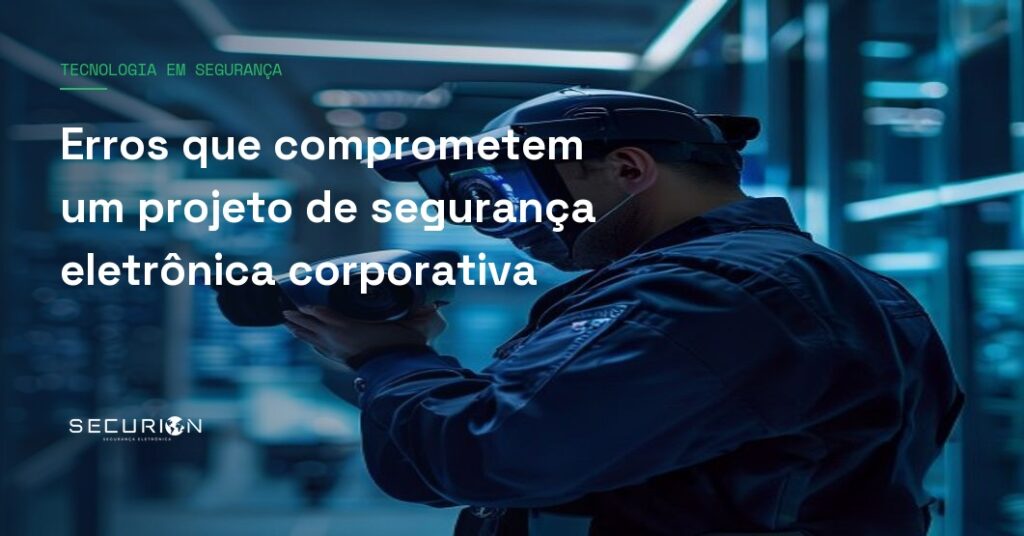 Erros que comprometem um projeto de segurança eletrônica corporativa