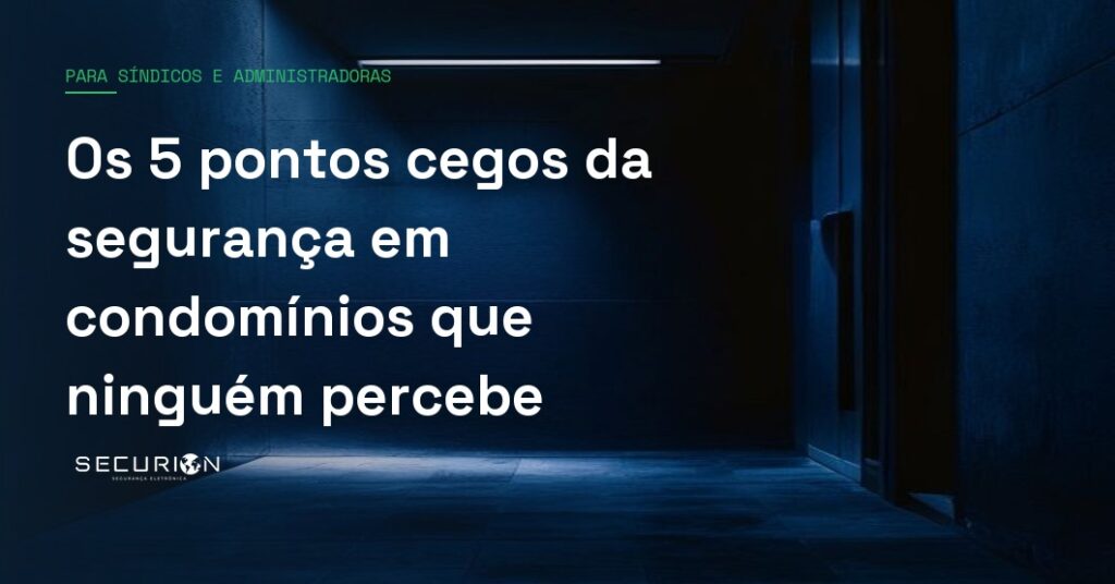 Os 5 pontos cegos da segurança em condomínios que ninguém percebe